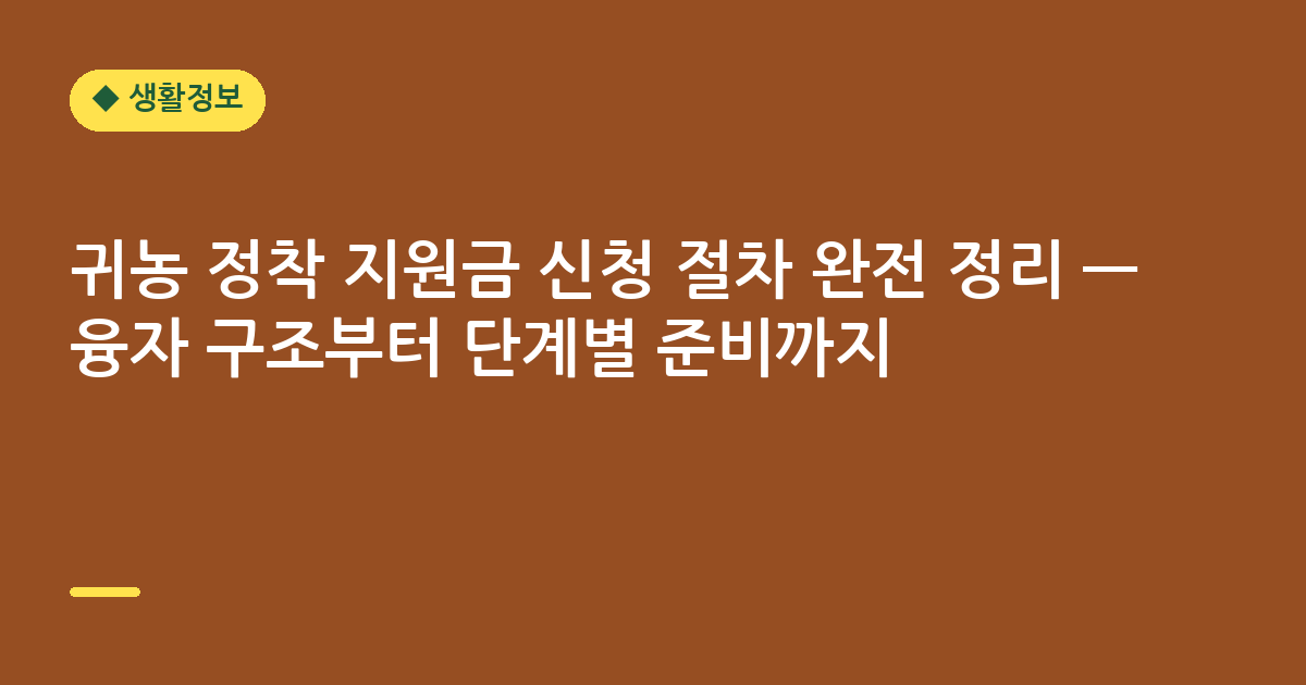 귀농 정착 지원금 신청 절차 완전 정리 — 융자 구조부터 단계별 준비까지