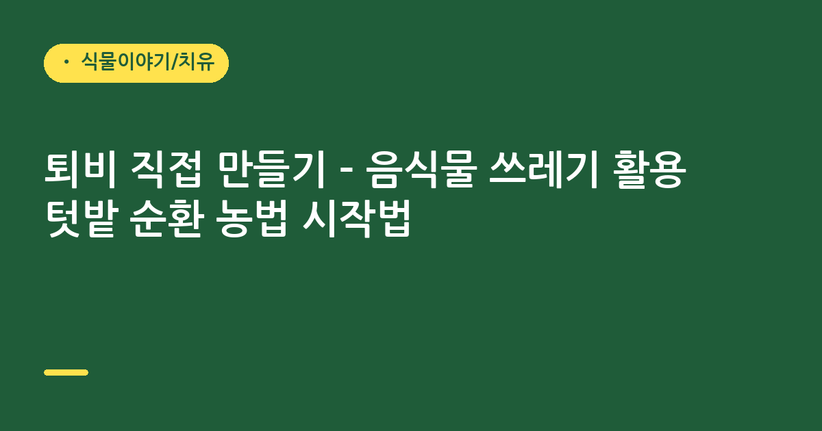 퇴비 직접 만들기 – 음식물 쓰레기 활용 텃밭 순환 농법 시작법